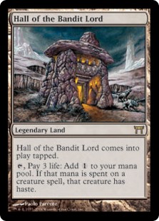 Hall of the Bandit Lord
 Hall of the Bandit Lord enters the battlefield tapped.
{T}, Pay 3 life: Add {C}. If that mana is spent on a creature spell, it gains haste.